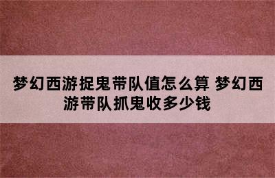 梦幻西游捉鬼带队值怎么算 梦幻西游带队抓鬼收多少钱